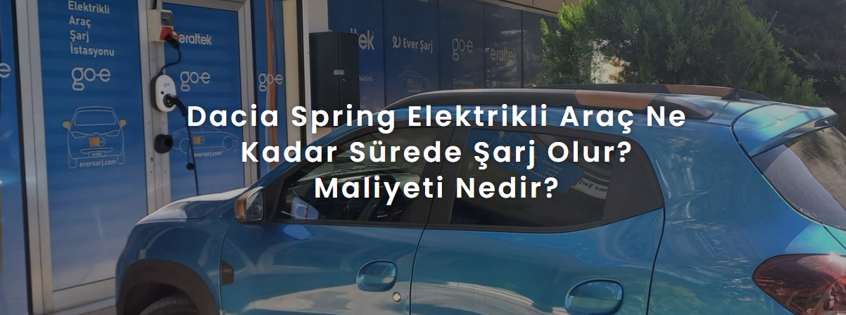 Dacia Spring Elektrikli Araç Ne Kadar Sürede Şarj Olur? Maliyeti Nedir?